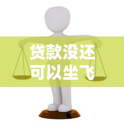贷款没还可以坐飞机吗：贷款未还能否乘坐飞机