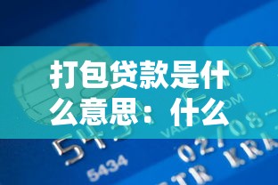 打包贷款是什么意思：什么是银行打包贷款业务