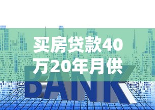买房贷款40万20年月供多少：40万房贷20年还款每月需付多少钱