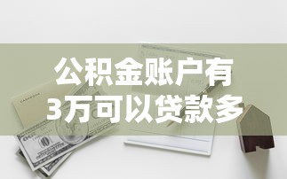 公积金账户有3万可以贷款多少：3万元公积金能贷多少款买房