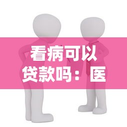 看病可以贷款吗：医疗费用可申请贷款支付吗