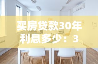 买房贷款30年利息多少：30年房贷利息相当于多买一套房？