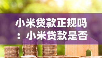 小米贷款正规吗：小米贷款是否合法可靠