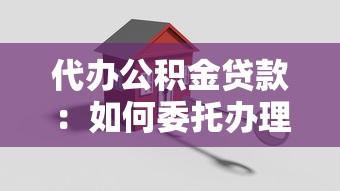 代办公积金贷款：如何委托办理公积金贷款手续