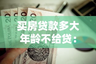 买房贷款多大年龄不给贷：申请房贷的年龄上限是多少