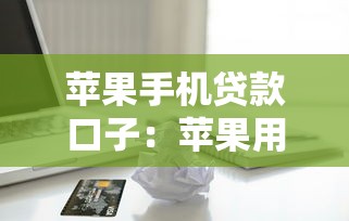 苹果手机贷款口子：苹果用户专属借款渠道有哪些
