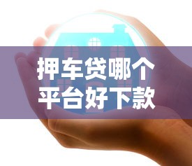 押车贷哪个平台好下款2025年推荐？公布5个微信公众号借钱平台