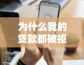 为什么我的贷款都被拒：贷款申请总被拒的原因是什么