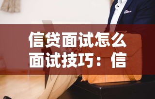 信贷面试怎么面试技巧：信贷岗位面试如何准备更有效