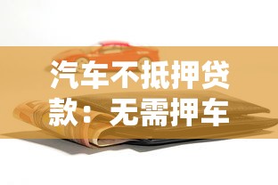 汽车不抵押贷款：无需押车如何申请汽车贷款