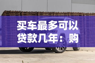买车最多可以贷款几年：购车贷款最长能分多少年还清