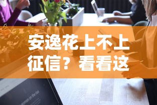 安逸花上不上征信？看看这5个十大可靠的借钱平台