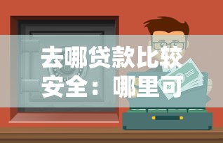 去哪贷款比较安全：哪里可以找到靠谱的贷款渠道