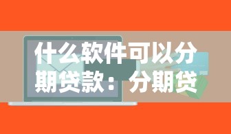 什么软件可以分期贷款：分期贷款软件可用哪些