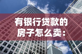 有银行贷款的房子怎么卖：未还清房贷的房产如何出售