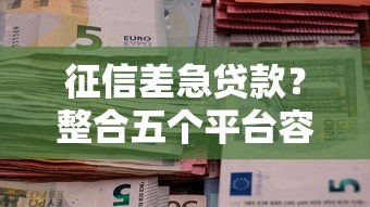 征信差急贷款？整合五个平台容易贷款