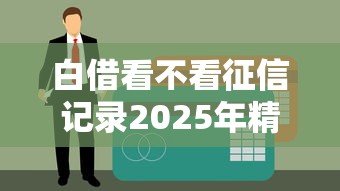 白借看不看征信记录2025年精选，梳理5个借款平台利息最低最正规放款最快