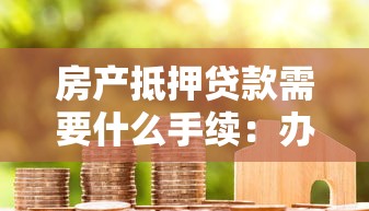 房产抵押贷款需要什么手续：办理房产抵押贷款需准备哪些材料
