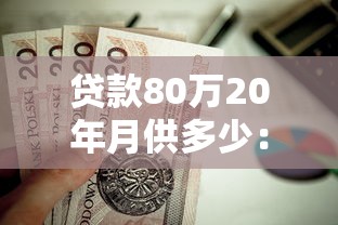 贷款80万20年月供多少：80万房贷20年每月还款额是多少