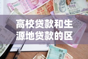 高校贷款和生源地贷款的区别：高校贷与源地贷差异何处寻