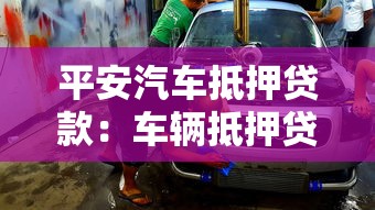 平安汽车抵押贷款：车辆抵押贷款如何申请更划算