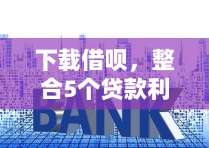 下载借呗，整合5个贷款利率低的平台