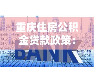 重庆住房公积金贷款政策：重庆公积金贷款最新利率是多少