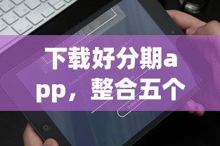 下载好分期app，整合五个平台最容易贷款
