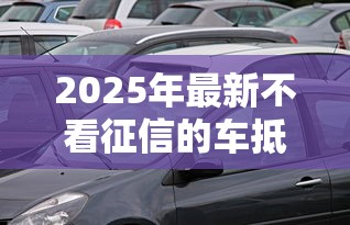 2025年最新不看征信的车抵贷，看看这5个专门给黑户放款的平台及征信呆账相关