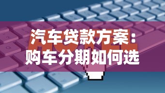 汽车贷款方案：购车分期如何选择最划算
