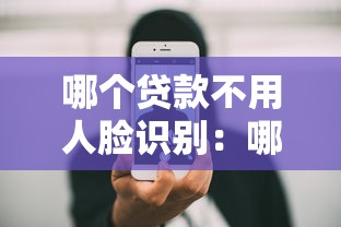 哪个贷款不用人脸识别：哪些贷款无需刷脸验证
