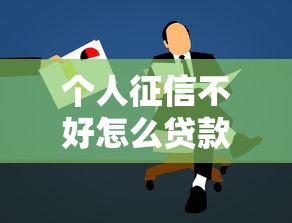 个人征信不好怎么贷款：征信不良如何申请贷款