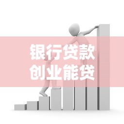 银行贷款创业能贷多少：创业贷款最高额度是多少