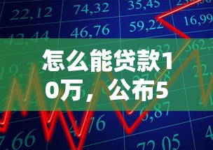 怎么能贷款10万，公布5个综合评估未通过平台可以借钱