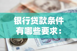银行贷款条件有哪些要求：个人申请银行贷款需满足哪些条件