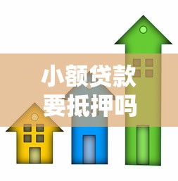 小额贷款要抵押吗：申请小额贷款需要提供抵押物吗