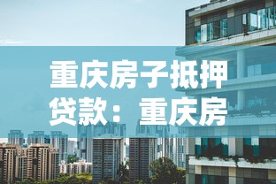 重庆房子抵押贷款：重庆房产抵押贷款有哪些常见误区