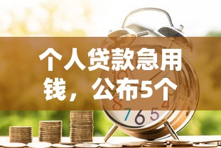个人贷款急用钱，公布5个网贷口子大全平台