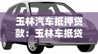 玉林汽车抵押贷款：玉林车抵贷如何快速办理