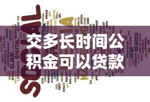交多长时间公积金可以贷款：公积金贷款需缴存多久才符合条件