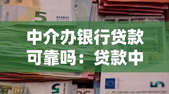 中介办银行贷款可靠吗：贷款中介服务是否安全可信