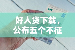 好人贷下载，公布五个不征信的下款平台看