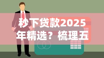 秒下贷款2025年精选？梳理五个2025年黑户贷款平台