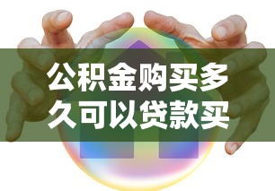 公积金购买多久可以贷款买房：公积金缴存多久能申请贷款
