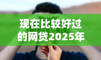 现在比较好过的网贷2025年精选，梳理5个征信不好借钱的平台100%能借到