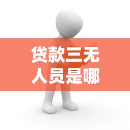贷款三无人员是哪三无：贷款中的三无指哪三项条件
