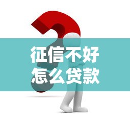 征信不好怎么贷款买房：征信不良如何申请房贷