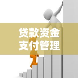 贷款资金支付管理办法：如何规范贷款资金的支付流程