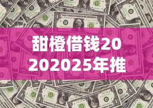 甜橙借钱20202025年推荐，试试这5个2020年12月好下款的口子