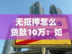 无抵押怎么贷款10万：如何无担保申请10万元贷款